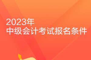 陕西中级会计师报名条件2023年新规定