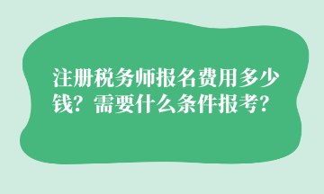 注册税务师报名费用多少钱？需要什么条件报考？