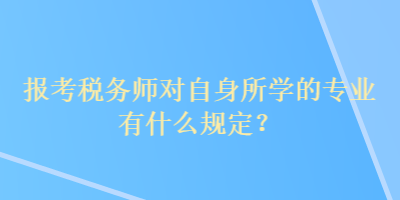 报考税务师对自身所学的专业有什么规定？