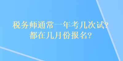 税务师通常一年考几次试？都在几月份报名？