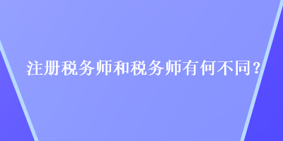 注册税务师和税务师有何不同？