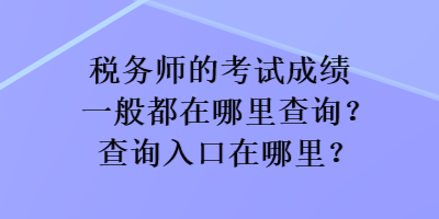 税务师的考试成绩一般都在哪里查询？查询入口在哪里？