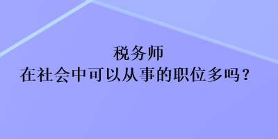 税务师在社会中可以从事的职位多吗？