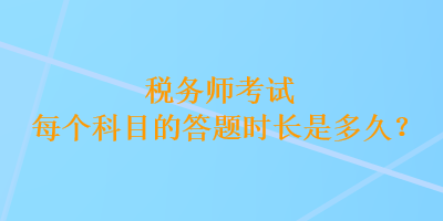 税务师考试每个科目的答题时长是多久？