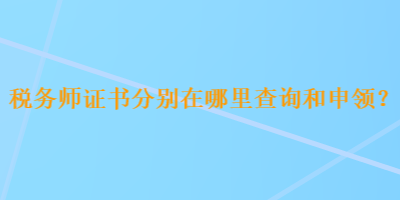 税务师证书分别在哪里查询和申领？