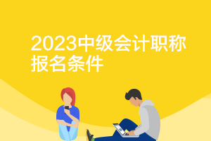 河北2023年中级会计职称报名时间及条件