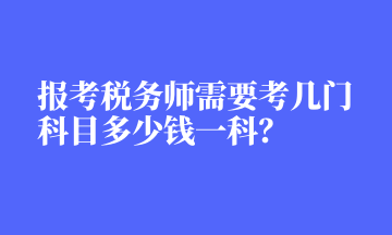 报考税务师需要考几门科目多少钱一科？