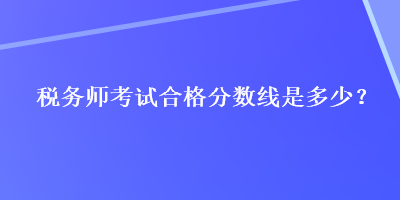 税务师考试合格分数线是多少？