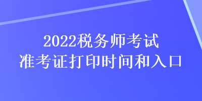 2022税务师考试准考证打印时间和入口