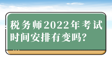 税务师2022年考试时间安排有变吗？