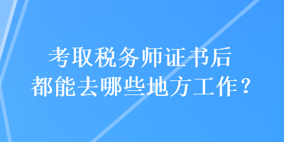 考取税务师证书后都能去哪些地方工作？