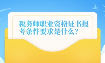 税务师职业资格证书报考条件要求是什么？