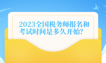 2023全国税务师报名和考试时间是多久开始？