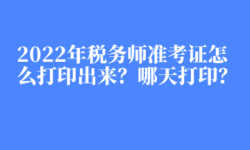 2022年税务师准考证怎么打印出来？哪天打印？