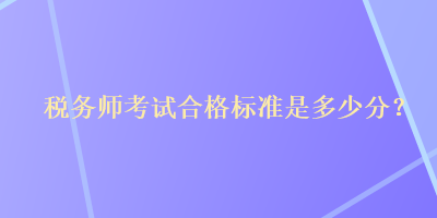 税务师考试合格标准是多少分？