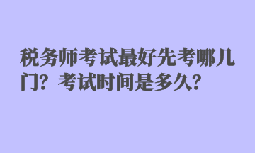 税务师考试最好先考哪几门？考试时间是多久？