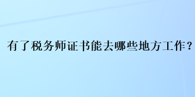 有了税务师证书能去哪些地方工作？