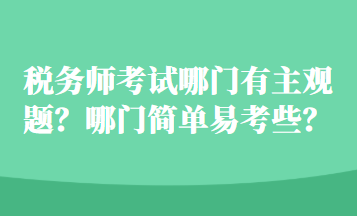 税务师考试哪门有主观题？哪门简单易考些？