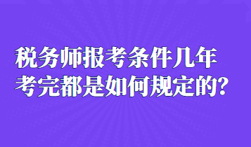 税务师报考条件几年考完都是如何规定的？