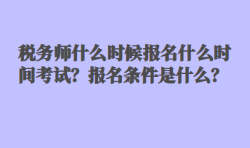 税务师什么时候报名什么时间考试？报名条件是什么？