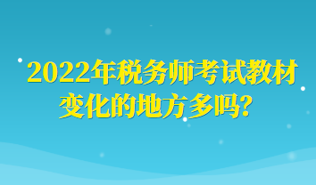 2022年税务师考试教材变化的地方多吗？