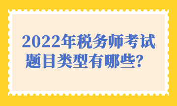 2022年税务师考试题目类型有哪些？