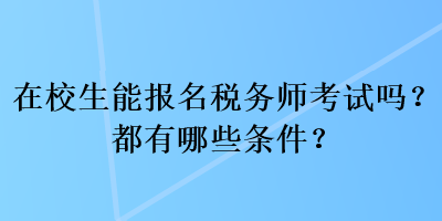 在校生能报名税务师考试吗？都有哪些条件？