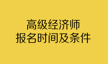 高级经济师报名时间及条件