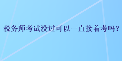 税务师考试没过可以一直接着考吗？