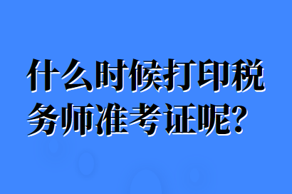 什么时候打印税务师准考证呢？