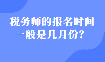 税务师的报名时间一般是几月份？