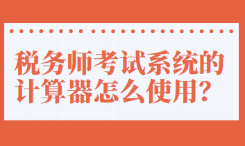 税务师考试系统的计算器怎么使用？