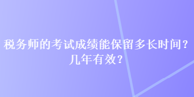 税务师的考试成绩能保留多长时间？几年有效？