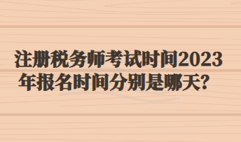 注册税务师考试时间2023年报名时间分别是哪天？