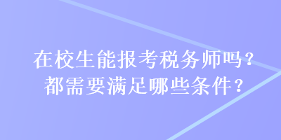 在校生能报考税务师吗？都需要满足哪些条件？