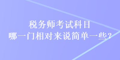 税务师考试科目哪一门相对来说简单一些？