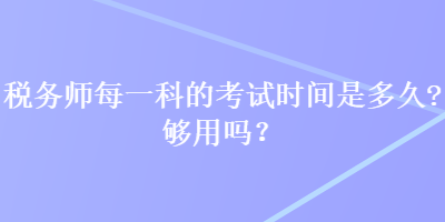 税务师每一科的考试时间是多久？够用吗？