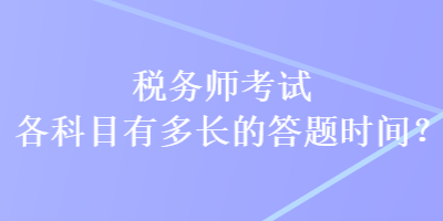 税务师考试各科目有多长的答题时间？