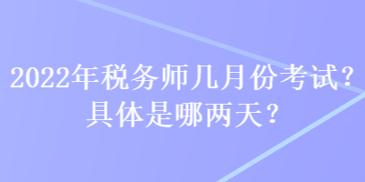 2022年税务师几月份考试？具体是哪两天？