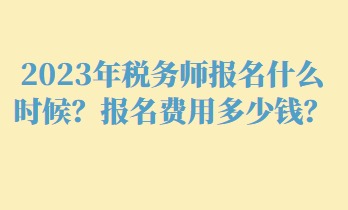 2023年税务师报名什么时候？报名费用多少钱？