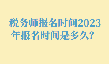 税务师报名时间2023年报名时间是多久？