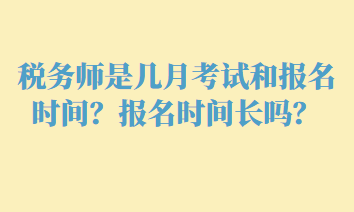 税务师是几月考试和报名时间？报名时间长吗？