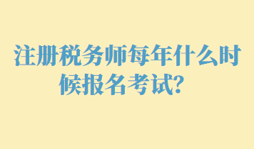 注册税务师每年什么时候报名考试？