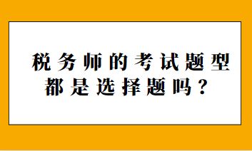 税务师的考试题型都是选择题吗？