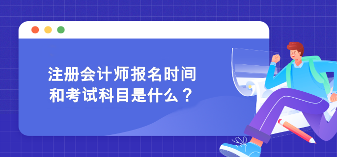 注册会计师报名时间和考试科目是什么？