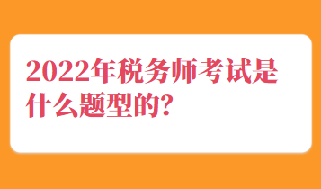 2022年税务师考试是什么题型的？