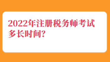 2022年注册税务师考试多长时间？