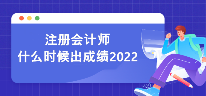 注册会计师什么时候出成绩2022