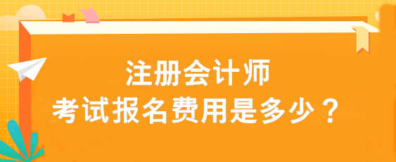 注册会计师考试报名费用是多少？