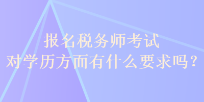 报名税务师考试对学历方面有什么要求吗？